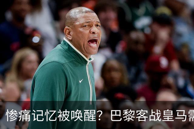 惨痛记忆被唤醒？巴黎客战皇马需警惕被翻盘！