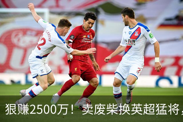 狠赚2500万！卖废柴换英超猛将，国米这波太清醒?